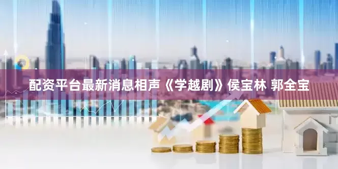 配资平台最新消息相声《学越剧》侯宝林 郭全宝