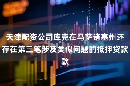 天津配资公司库克在马萨诸塞州还存在第三笔涉及类似问题的抵押贷款