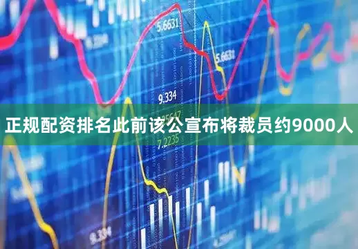 正规配资排名此前该公宣布将裁员约9000人