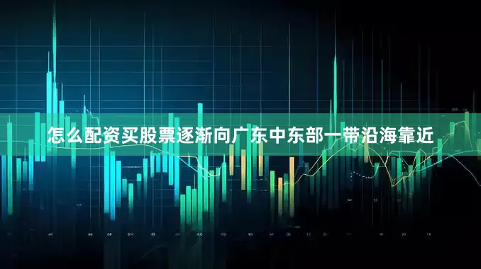 怎么配资买股票逐渐向广东中东部一带沿海靠近