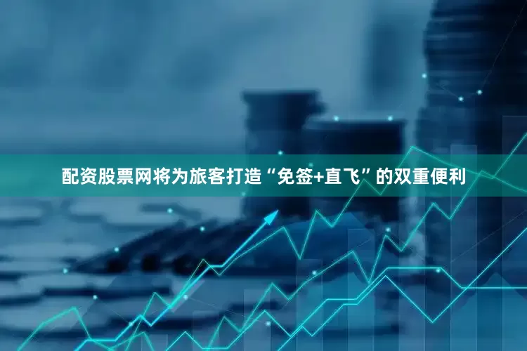 配资股票网将为旅客打造“免签+直飞”的双重便利