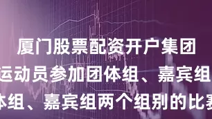 厦门股票配资开户集团选派7名运动员参加团体组、嘉宾组两个组别的比赛