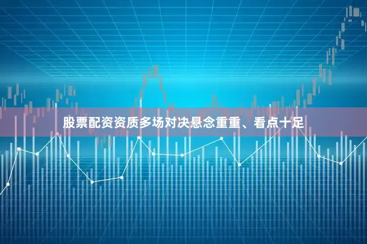 股票配资资质多场对决悬念重重、看点十足