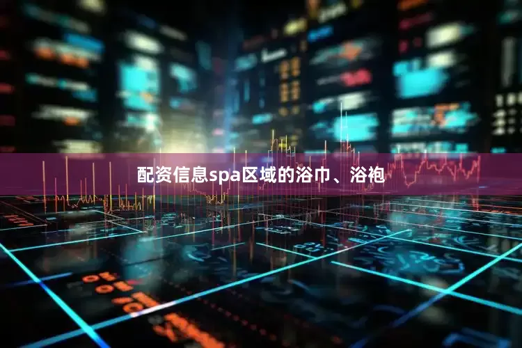 配资信息spa区域的浴巾、浴袍
