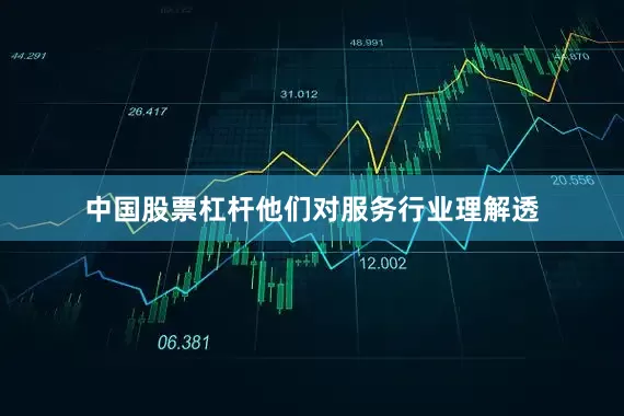 中国股票杠杆他们对服务行业理解透