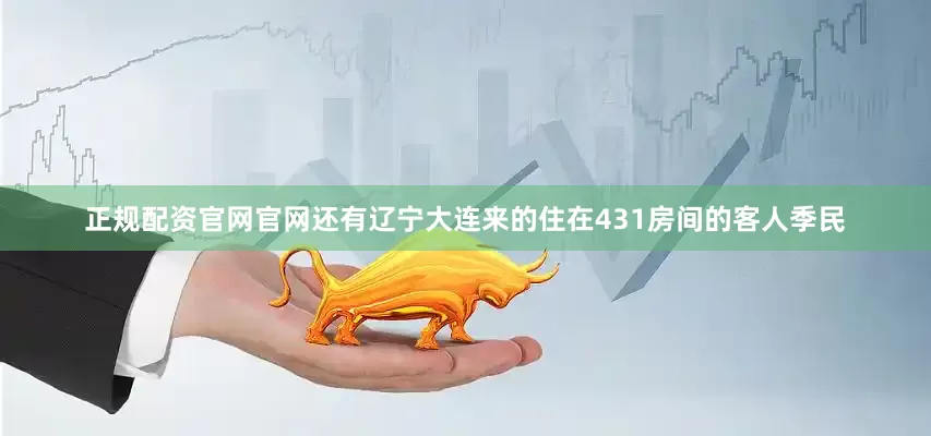 正规配资官网官网还有辽宁大连来的住在431房间的客人季民
