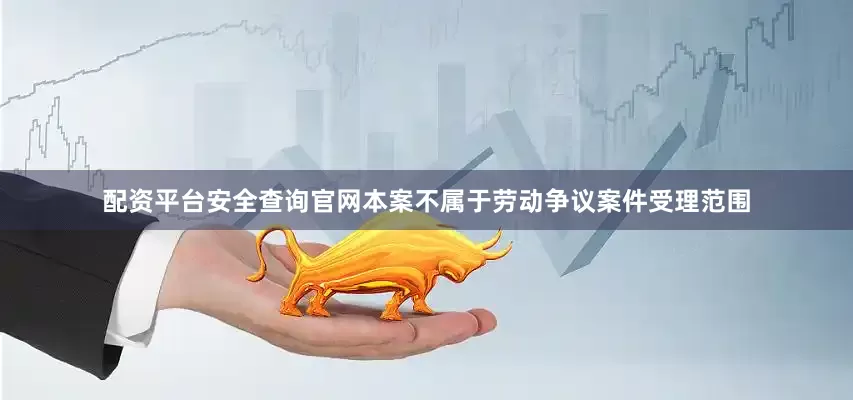配资平台安全查询官网本案不属于劳动争议案件受理范围