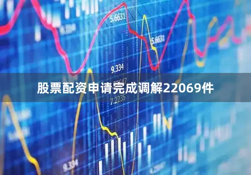 股票配资申请完成调解22069件