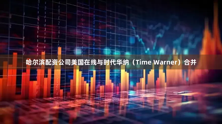 哈尔滨配资公司美国在线与时代华纳（Time Warner）合并