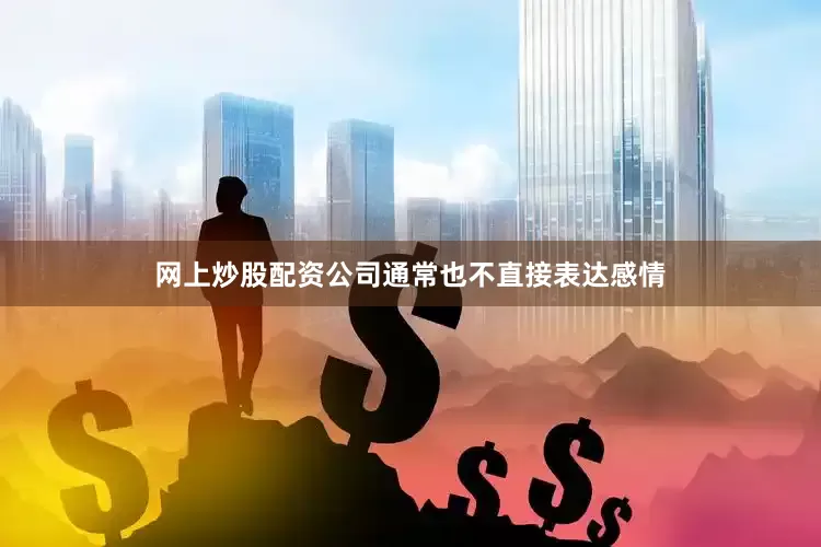 网上炒股配资公司通常也不直接表达感情