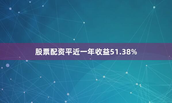 股票配资平近一年收益51.38%