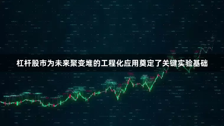 杠杆股市为未来聚变堆的工程化应用奠定了关键实验基础
