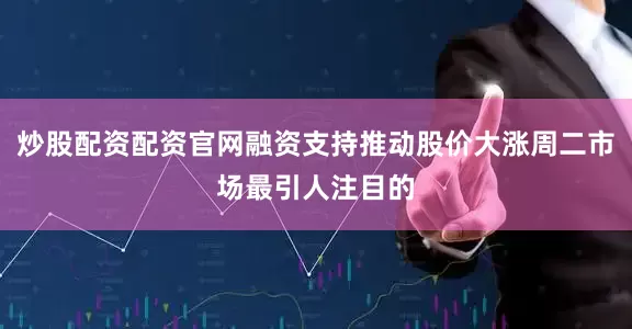 炒股配资配资官网融资支持推动股价大涨周二市场最引人注目的
