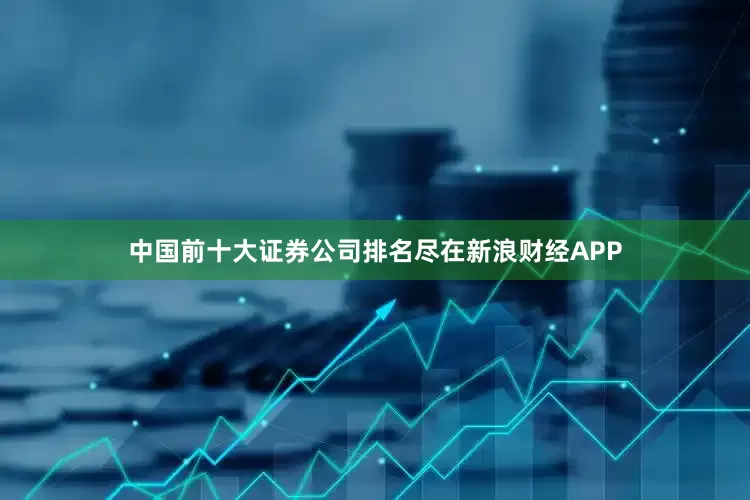 中国前十大证券公司排名尽在新浪财经APP