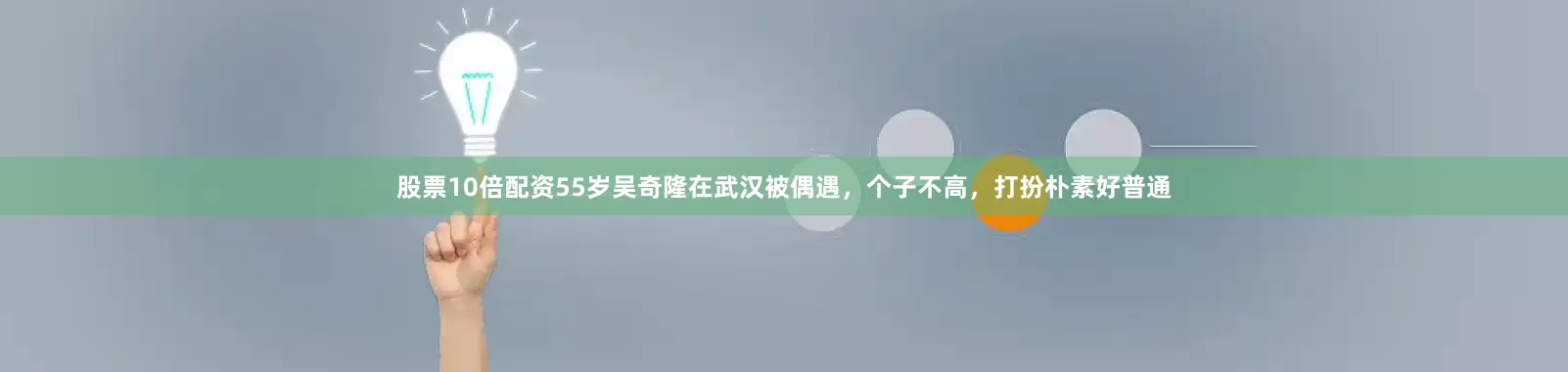 股票10倍配资55岁吴奇隆在武汉被偶遇，个子不高，打扮朴素好普通