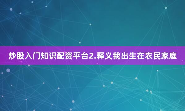 炒股入门知识配资平台2.释义我出生在农民家庭