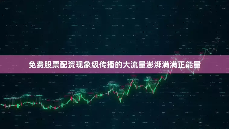 免费股票配资现象级传播的大流量澎湃满满正能量