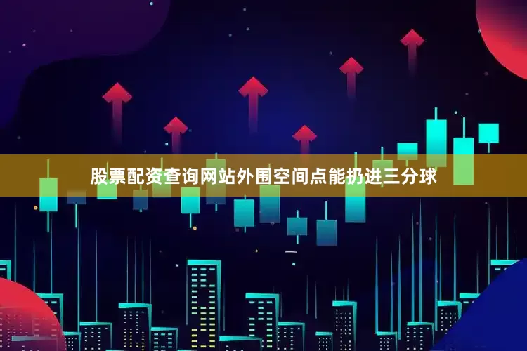 股票配资查询网站外围空间点能扔进三分球