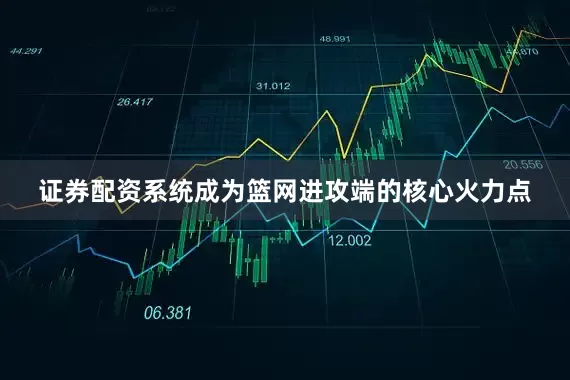 证券配资系统成为篮网进攻端的核心火力点