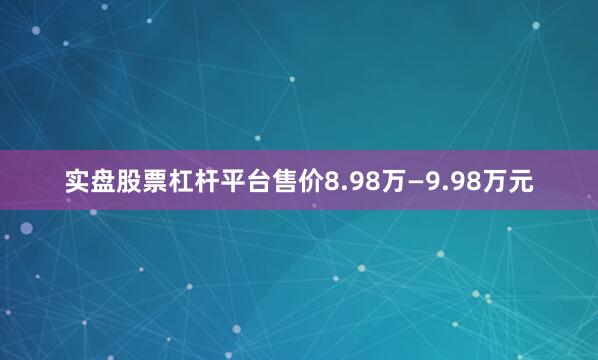 实盘股票杠杆平台售价8.98万—9.98万元