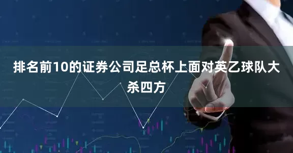 排名前10的证券公司足总杯上面对英乙球队大杀四方