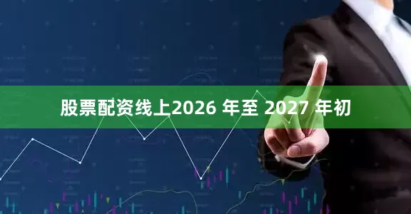 股票配资线上2026 年至 2027 年初