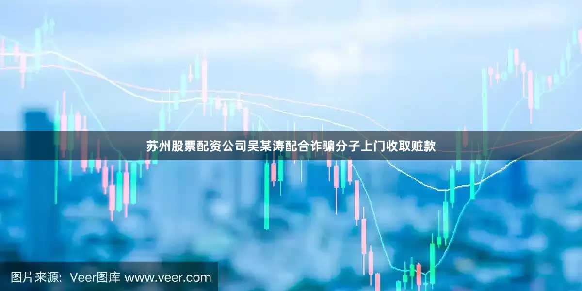 苏州股票配资公司吴某涛配合诈骗分子上门收取赃款