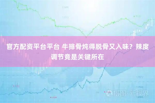 官方配资平台平台 牛排骨炖得脱骨又入味？辣度调节竟是关键所在
