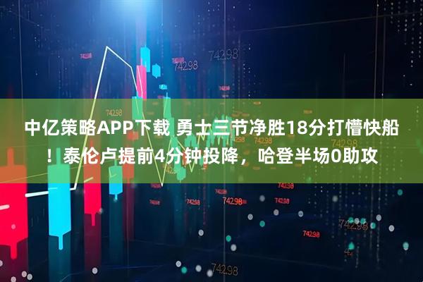 中亿策略APP下载 勇士三节净胜18分打懵快船！泰伦卢提前4分钟投降，哈登半场0助攻