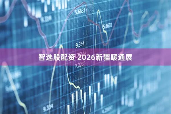 智选股配资 2026新疆暖通展