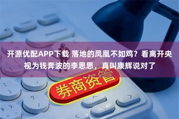 开源优配APP下载 落地的凤凰不如鸡？看离开央视为钱奔波的李思思，真叫康辉说对了