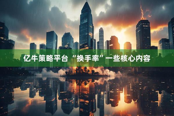亿牛策略平台 “换手率”一些核心内容