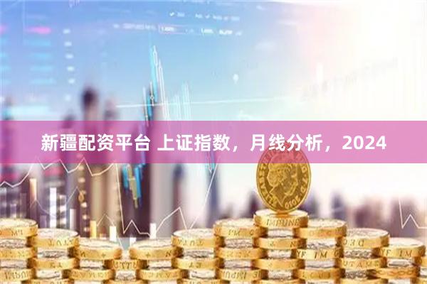 新疆配资平台 上证指数，月线分析，2024