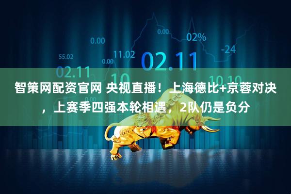 智策网配资官网 央视直播！上海德比+京蓉对决，上赛季四强本轮相遇，2队仍是负分